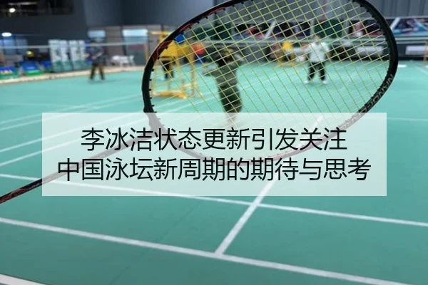 李冰洁状态更新引发关注 中国泳坛新周期的期待与思考