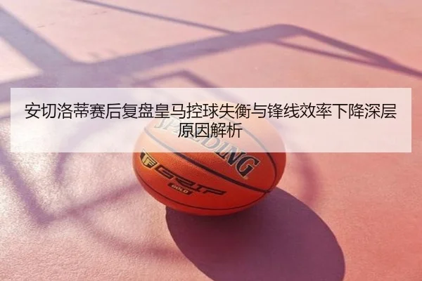 安切洛蒂赛后复盘皇马控球失衡与锋线效率下降深层原因解析